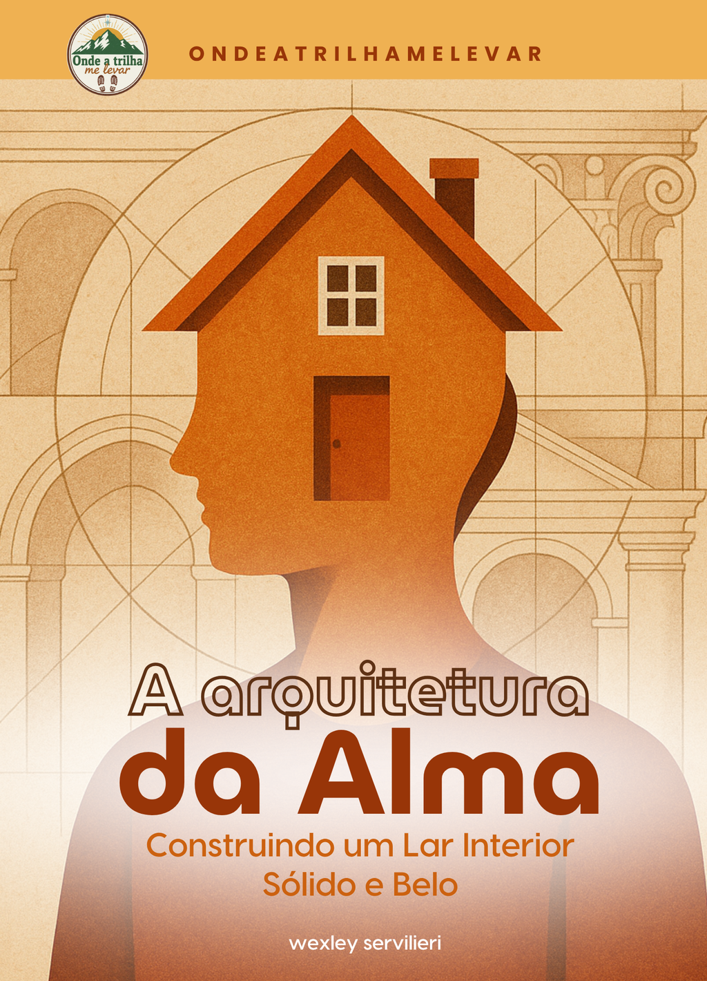 A ARQUITETURA DA ALMA  - Construindo um Lar Interior Sólido e Belo